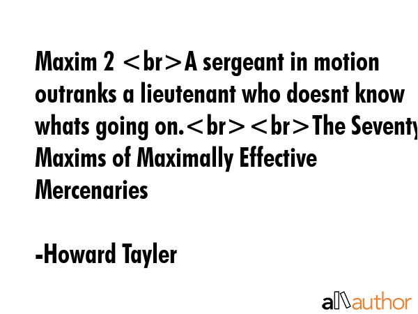 Maxim 2 A sergeant in motion outranks a lieutenant who doesnt know whats going on.The Seventy Maxims of Maximally Effective Mercenaries - Howard Tayler Quote
