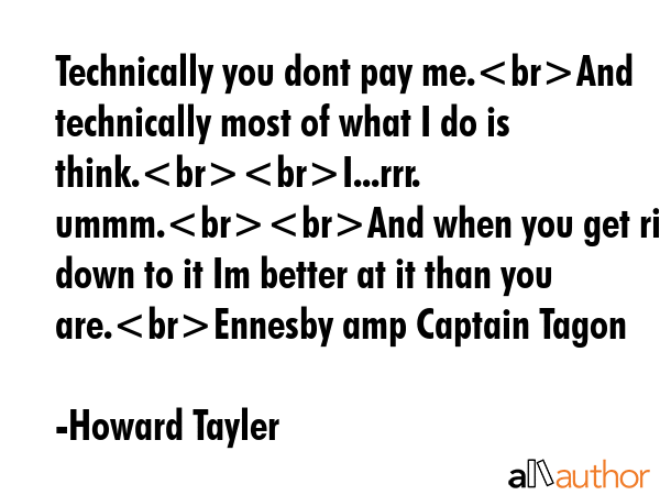 Technically you dont pay me.And technically most of what I do is think.I...rrr. ummm.And when you... - Howard Tayler Quote GIF