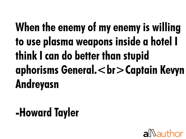 When the enemy of my enemy is willing to use plasma weapons inside a hotel I think I can do better... - Howard Tayler Quote GIF