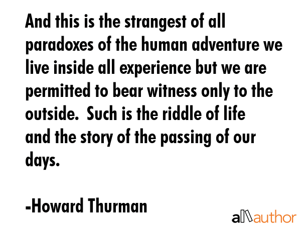 And this is the strangest of all paradoxes of the human adventure we live inside all experience but... - Howard Thurman Quote GIF