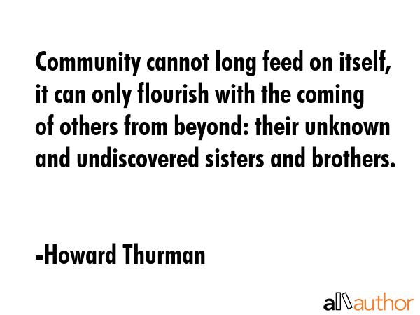 Community cannot long feed on itself, it can only flourish with the coming of others from beyond:... - Howard Thurman Quote GIF