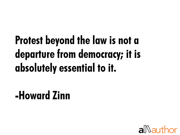Protest beyond the law is not a departure from democracy; it is absolutely essential to it. - Howard Zinn Quote GIF
