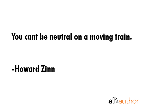 You cant be neutral on a moving train. - Howard Zinn Quote GIF