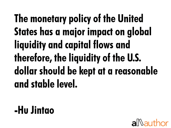The monetary policy of the United States has a major impact on global liquidity and capital flows... - Hu Jintao Quote GIF