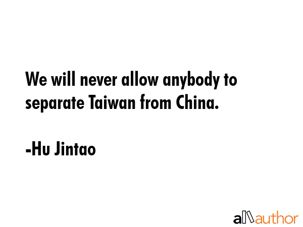 We will never allow anybody to separate Taiwan from China. - Hu Jintao Quote GIF