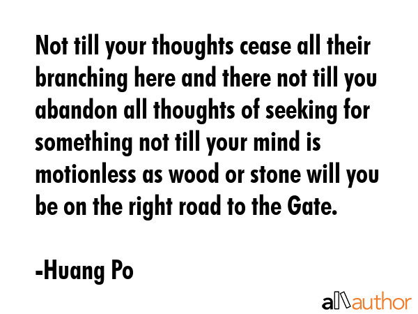 Not till your thoughts cease all their branching here and there not till you abandon all thoughts... - Huang Po Quote GIF