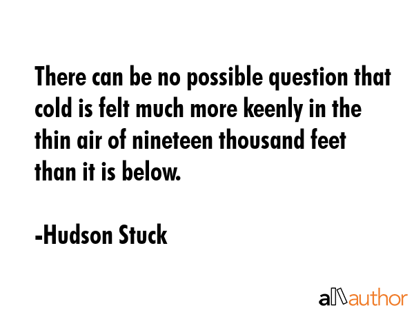 There can be no possible question that cold is felt much more keenly in the thin air of nineteen... - Hudson Stuck Quote GIF