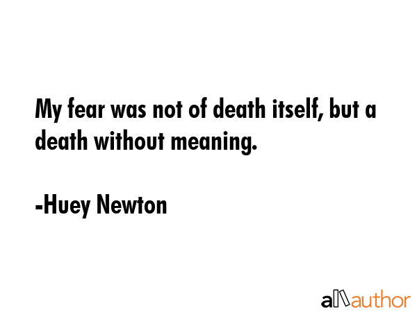 My fear was not of death itself, but a death without meaning. - Huey Newton Quote