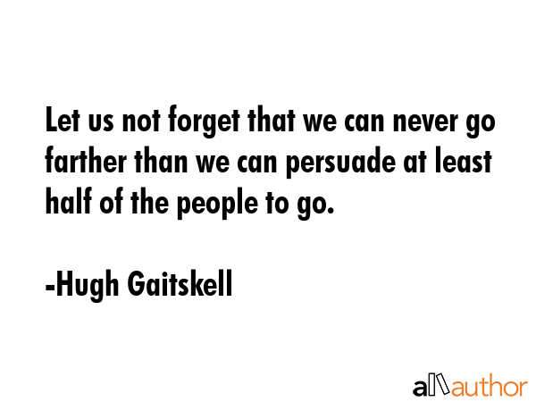 Let us not forget that we can never go farther than we can persuade at least half of the people to... - Hugh Gaitskell Quote GIF