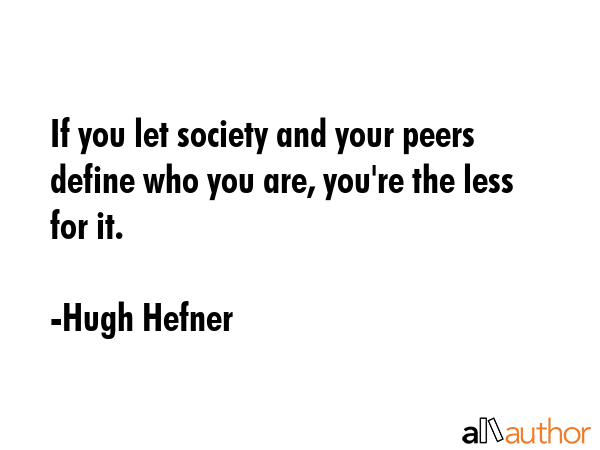 If you let society and your peers define who you are, you\