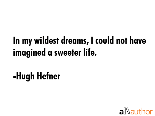 In my wildest dreams, I could not have imagined a sweeter life. - Hugh Hefner Quote GIF