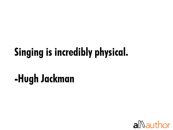 Singing is incredibly physical. - Hugh Jackman Quote GIF