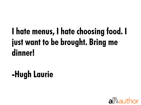 I hate menus, I hate choosing food. I just want to be brought. Bring me dinner! - Hugh Laurie Quote GIF