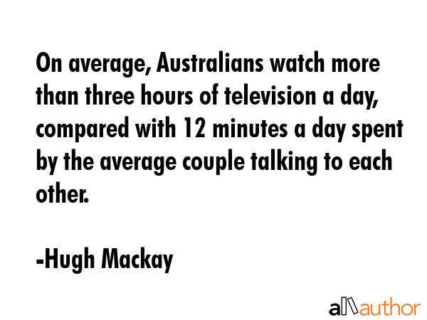 On average, Australians watch more than three hours of television a day, compared with 12 minutes a... - Hugh Mackay Quote GIF