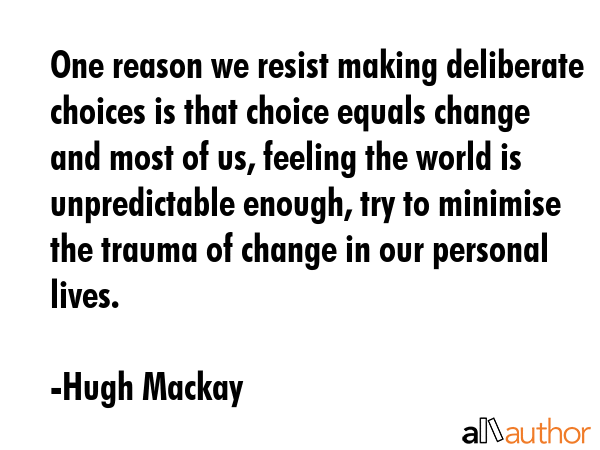 One reason we resist making deliberate choices is that choice equals change and most of us, feeling... - Hugh Mackay Quote GIF