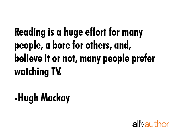Reading is a huge effort for many people, a bore for others, and, believe it or not, many people... - Hugh Mackay Quote GIF