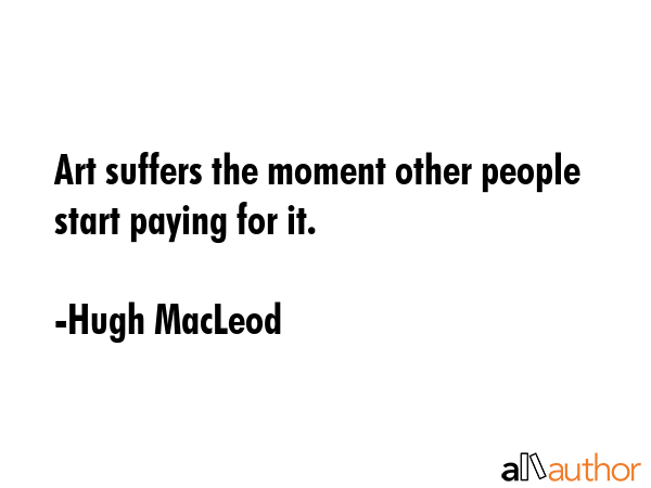 Art suffers the moment other people start paying for it. - Hugh MacLeod Quote GIF