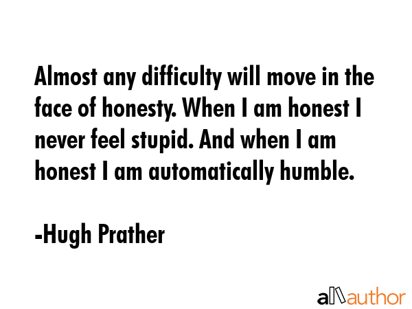 Almost any difficulty will move in the face of honesty. When I am honest I never feel stupid. And... - Hugh Prather Quote GIF
