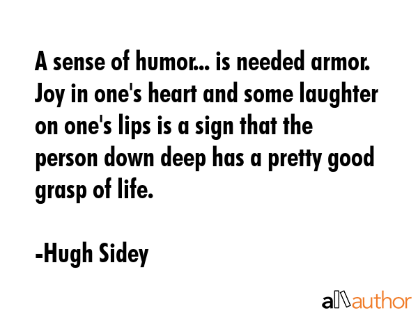 A sense of humor... is needed armor. Joy in one\