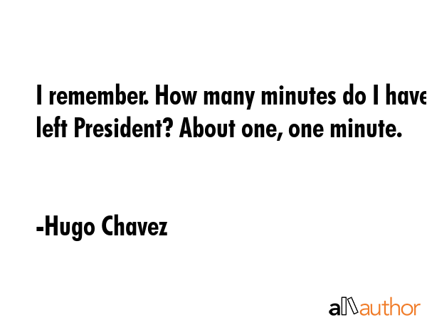 I remember. How many minutes do I have left President? About one, one minute. - Hugo Chavez Quote GIF