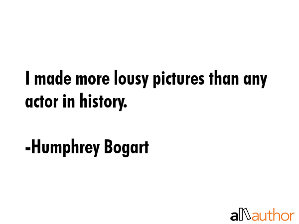 I made more lousy pictures than any actor in history. - Humphrey Bogart Quote GIF