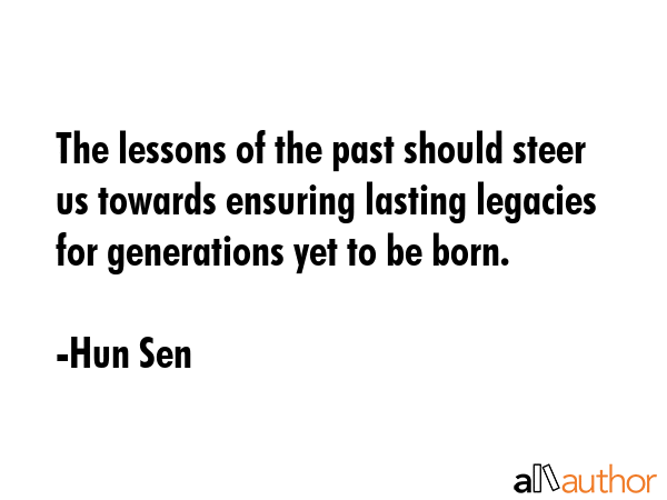 The lessons of the past should steer us towards ensuring lasting legacies for generations yet to be... - Hun Sen Quote GIF