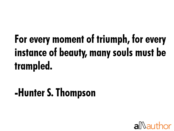 For every moment of triumph, for every instance of beauty, many souls must be trampled. - Hunter S. Thompson Quote GIF