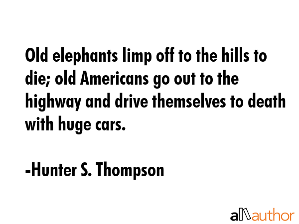 Old elephants limp off to the hills to die; old Americans go out to the highway and drive... - Hunter S. Thompson Quote GIF