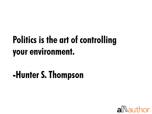 Politics is the art of controlling your environment. - Hunter S. Thompson Quote GIF