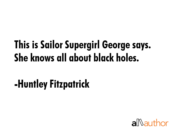 This is Sailor Supergirl George says. She knows all about black holes. - Huntley Fitzpatrick Quote GIF