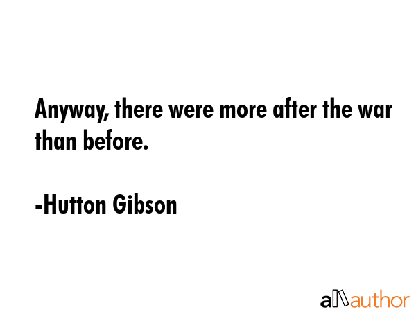 Anyway, there were more after the war than before. - Hutton Gibson Quote GIF
