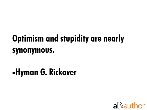 Optimism and stupidity are nearly synonymous. - Hyman G. Rickover Quote GIF