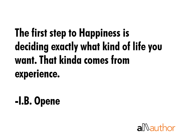 The first step to Happiness is deciding exactly what kind of life you want. That kinda comes from... - I.B. Opene Quote GIF