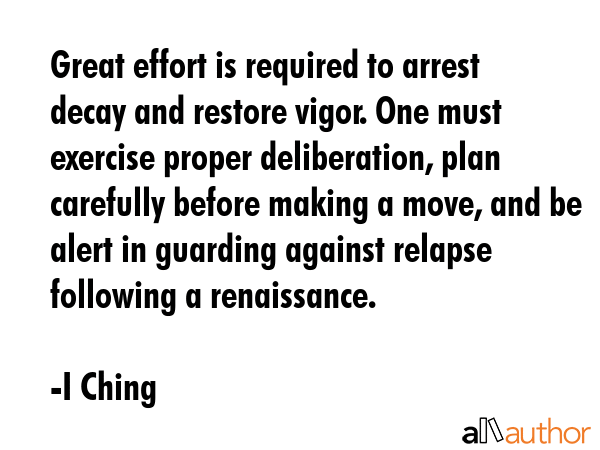 Great effort is required to arrest decay and restore vigor. One must exercise proper deliberation,... - I Ching Quote GIF