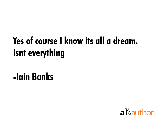 Yes of course I know its all a dream. Isnt everything - Iain Banks Quote GIF