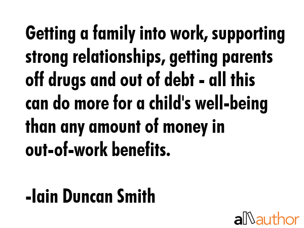 Getting a family into work, supporting strong relationships, getting parents off drugs and out of... - Iain Duncan Smith Quote GIF