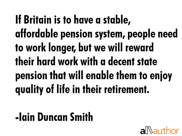 If Britain is to have a stable, affordable pension system, people need to work longer, but we will... - Iain Duncan Smith Quote GIF