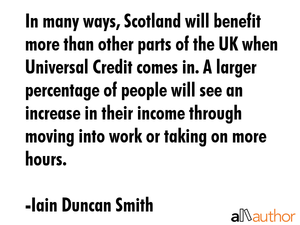 In many ways, Scotland will benefit more than other parts of the UK when Universal Credit comes in.... - Iain Duncan Smith Quote GIF
