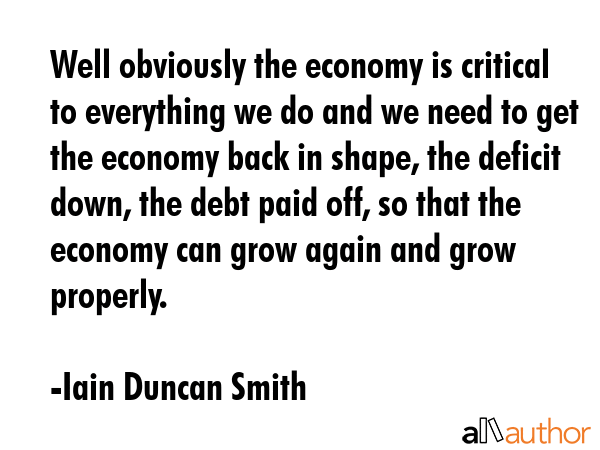 Well obviously the economy is critical to everything we do and we need to get the economy back in... - Iain Duncan Smith Quote GIF