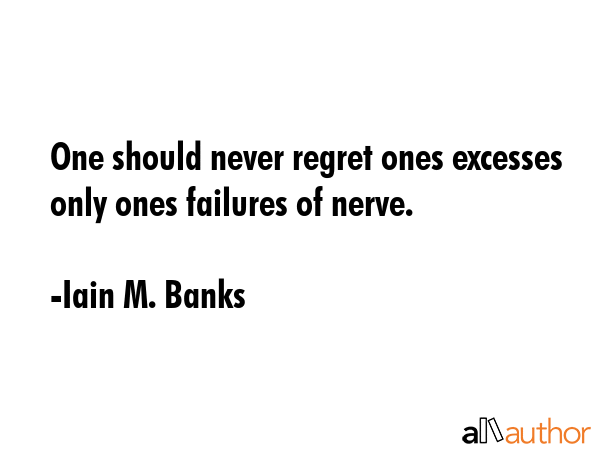 One should never regret ones excesses only ones failures of nerve. - Iain M. Banks Quote GIF