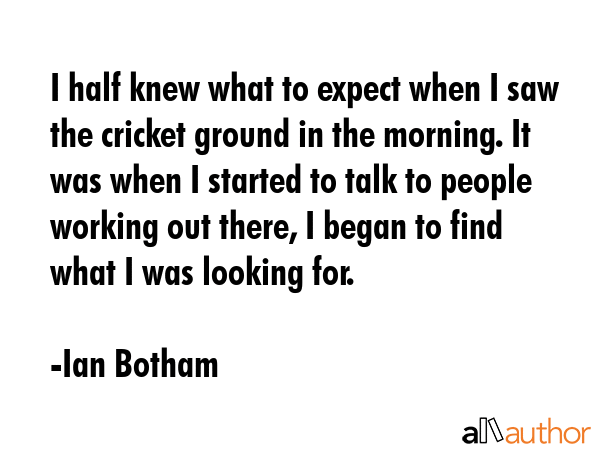 I half knew what to expect when I saw the cricket ground in the morning. It was when I started to... - Ian Botham Quote GIF