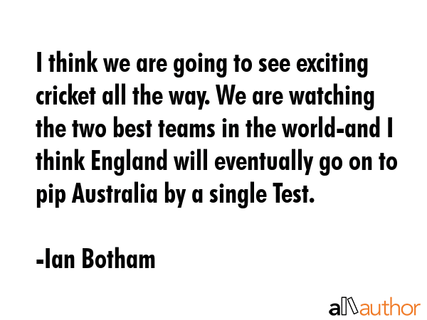 I think we are going to see exciting cricket all the way. We are watching the two best teams in the... - Ian Botham Quote GIF