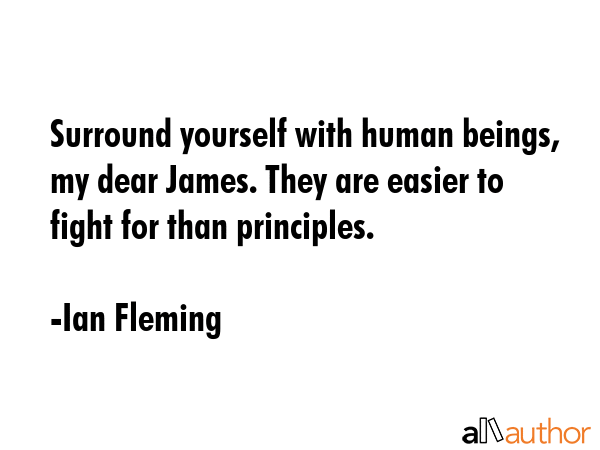 Surround yourself with human beings, my dear James. They are easier to fight for than principles. - Ian Fleming Quote GIF