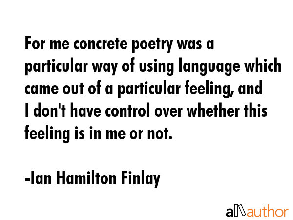 For me concrete poetry was a particular way of using language which came out of a particular... - Ian Hamilton Finlay Quote GIF