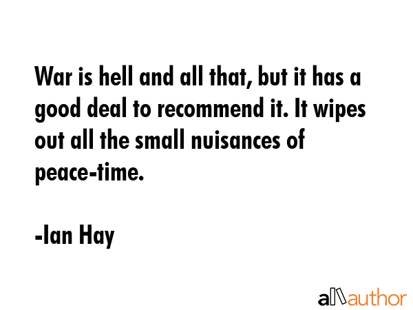 War is hell and all that, but it has a good deal to recommend it. It wipes out all the small... - Ian Hay Quote GIF