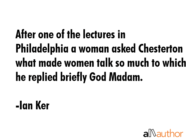After one of the lectures in Philadelphia a woman asked Chesterton what made women talk so much to... - Ian Ker Quote GIF