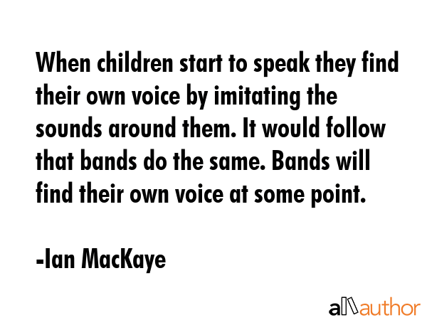 When children start to speak they find their own voice by imitating the sounds around them. It... - Ian MacKaye Quote GIF