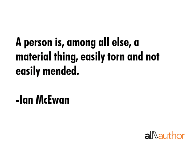 A person is, among all else, a material thing, easily torn and not easily mended. - Ian McEwan Quote GIF