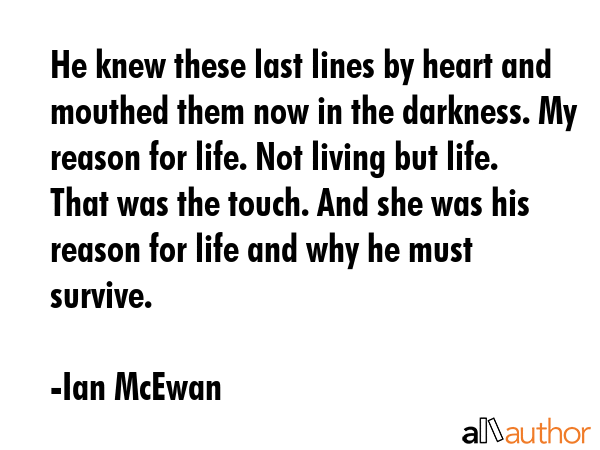 He knew these last lines by heart and mouthed them now in the darkness. My reason for life. Not... - Ian McEwan Quote GIF