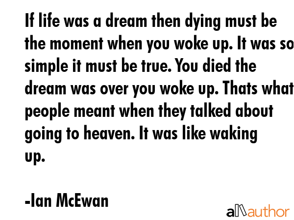 If life was a dream then dying must be the moment when you woke up. It was so simple it must be... - Ian McEwan Quote GIF